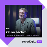 Superlógica Talks #09 - Xavier Leclerc, Curador da MOX Digital e sócio Templo Ventures
