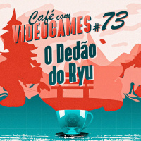 Café com Videogames #73 - O Dedão do Ryu