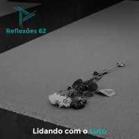 Reflexões 62 - Lidando com o Luto