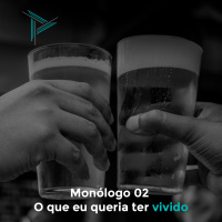 Monólogo 02 - O que eu queria ter vivido