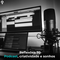 Reflexões 70 - Podcast, criatividade e sonhos