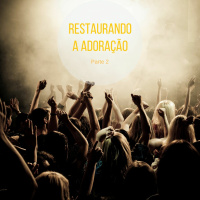 Restaurando a Adoração - Parte 2
