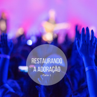 Restaurando a Adoração Parte 1