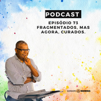 Episódio 73 | Fragmentados, Mas Agora Curados