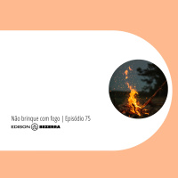 Episódio 75 | Nao Brinque Com Fogo