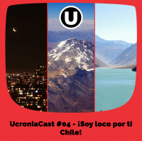 UcroniaCast #04 – ¡Soy loco por ti Chile!