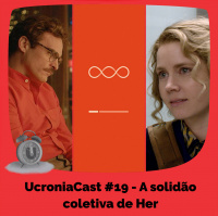 UcroniaCast #19 – A solidão coletiva de Her