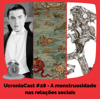 UcroniaCast #28 – A monstruosidade nas relações sociais