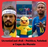 UcroniaCast #16 – Política, futebol e Copa do Mundo