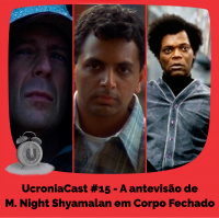UcroniaCast #15 – A antevisão de M. Night Shyamalan em Corpo Fechado