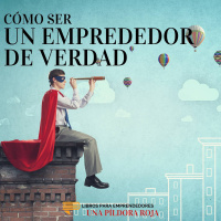 Cómo Ser Un Emprendedor De Verdad