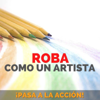 Roba Como Un Artista - Creatividad - Pasa a la Acción con Luis Ramos