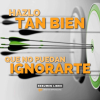 Hazlo Tan Bien Que No Puedan Ignorarte - Un Resumen de Libros para Emprendedores