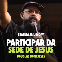 PARTICIPAR DA SEDE DE JESUS | Douglas Gonçalves