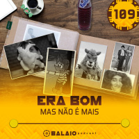 #109 - Era bom mas não é mais