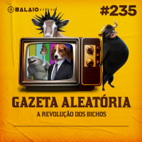#235 - Gazeta Aleatória - A revolução dos bichos