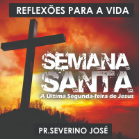 Reflexão para a vida - #014 - A última segunda-feira de Jesus