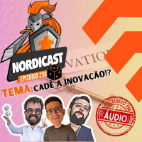 Nordicast 236 - Cadê a Inovação? (Exclusivo em Áudio)