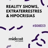 S08E53 - MIDCast sem Pauta: Reality Shows, Extraterrestres  Hipocrisias