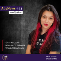AdyNews #23 - Férias Malucas, Paraguai do Paraguai e Pária Internacional