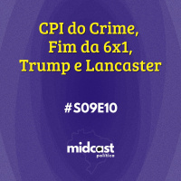 S09E10 - CPI do Crime, Fim da 6x1, Trump e Lancaster