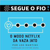 Segue o Fio #31 - O modo Netflix da Vaza Jato