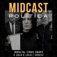 S05E12 - Indulto, Cirus Snape e Lula é Lula | MIDCast Política
