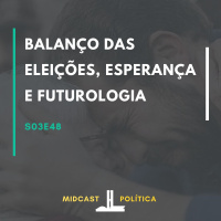 S03E48 - Balanço das Eleições, Esperança e Futurologia | MIDCast Política