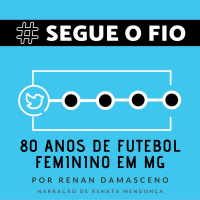 Segue o Fio #18 - 80 Anos de futebol feminino em MG