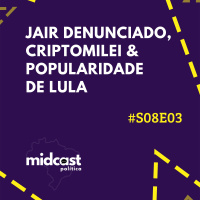 S08E03 - Jair denunciado, CriptoMilei e popularidade de Lula