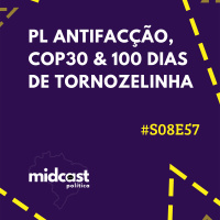 S08E57 - PL Antifacção, COP30 e 100 Dias de Tornozelinha