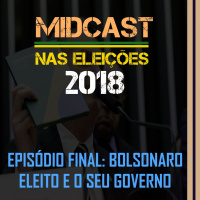 Eleições 2018 - Bolsonaro eleito e o seu governo (Episódio Final)