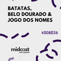 S08E56 - MIDCast sem Pauta: Batatas, Belo Dourado e Jogo dos Nomes