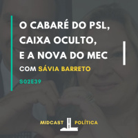 S02E39 - Cabaré do PSL, O Caixa Oculto e a nova do MEC | com Sávia Barreto