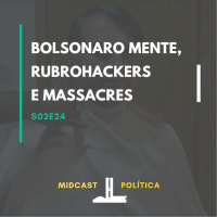 S02E24 - Bolsonaro mente, rubrohackers e massacres