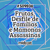 S09E06 - MIDCast sem Pauta: Frutas, Desfile de Famílias e Mamonas Assassinas