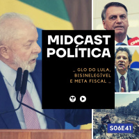 S06E41 - GLO do Lula, BisInelegível e Meta Fiscal