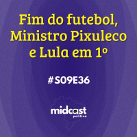 S09E36 - Fim do futebol, Ministro Pixuleco e Lula em 1º