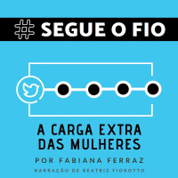 Segue o Fio #22 - A carga extra das mulheres