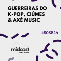 S08E44 - MIDCast sem Pauta: Guerreiras do K-Pop, Ciúmes e Axé Music