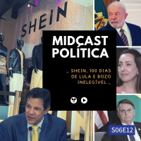 S06E12 - Shein, 100 dias de Lula e Bozo Inelegível