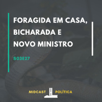 S03E27 - Foragida em Casa, Bicharada e Novo Ministro | MIDCast Política
