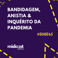 S08E45 - Bandidagem, Anistia e Inquérito da pandemia