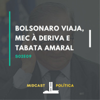S02E09 - Bolsonaro viaja, MEC à deriva e Tabata Amaral