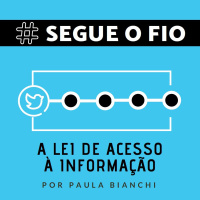 Segue o Fio #12 - A Lei de Acesso à Informação