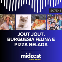 S07E43 - MIDCast Sem Pauta: Jout Jout, Burguesia Felina e Pizza Gelada
