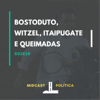 S02E28 - Bostoduto, Witzel, ItaipuGate e Queimadas
