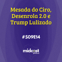 S09E14 - Mesada do Ciro, Desenrola 2.0 e Trump Lulizado