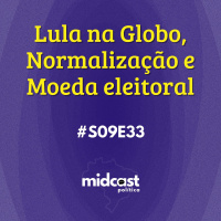 S09E33 - Lula na Globo, Normalização e Moeda eleitoral