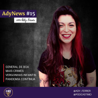 AdyNews #15 - General de boa, mais crimes e vergonhas infantis
